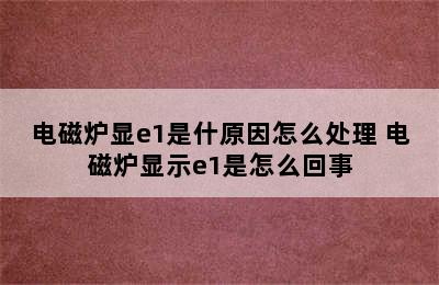 电磁炉显e1是什原因怎么处理 电磁炉显示e1是怎么回事